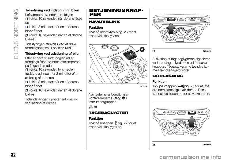 Alfa Romeo 4C 2016  Brugs- og vedligeholdelsesvejledning (in Danish) Tidsstyring ved indstigning i bilen
Loftlamperne tænder som følger:
i cirka 10 sekunder, når dørene låses
op
i cirka 3 minutter, når en af dørene
bliver åbnet
i cirka 10 sekunder, når en af d