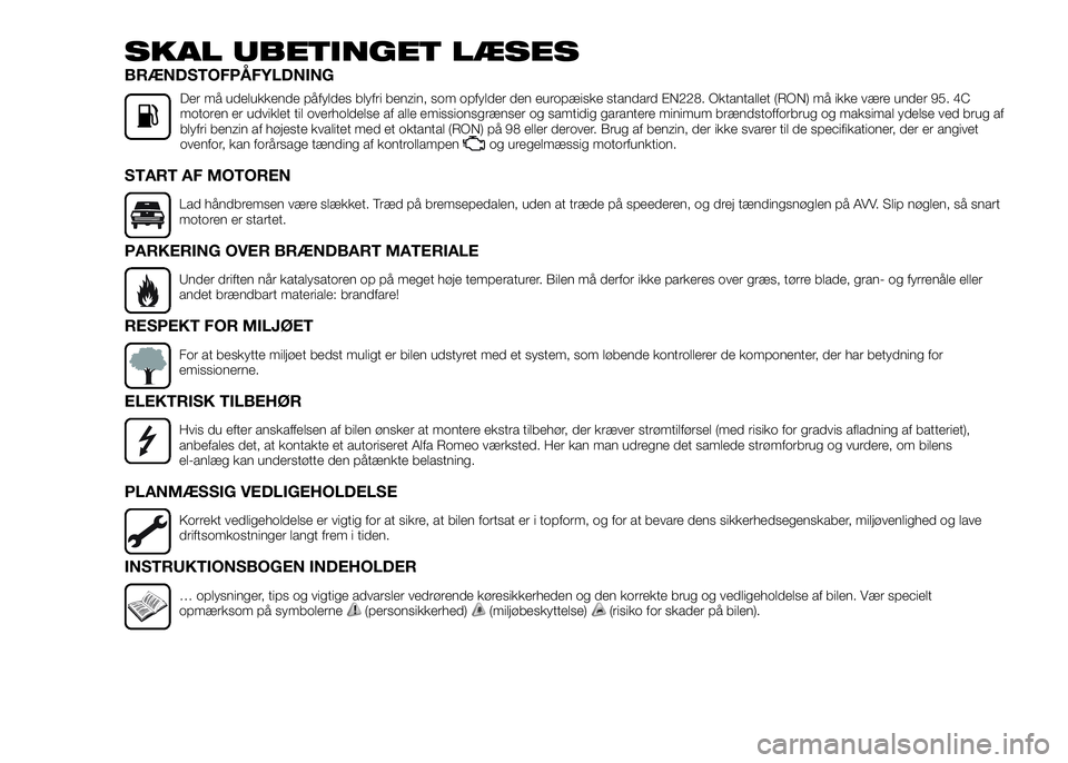 Alfa Romeo 4C 2016  Brugs- og vedligeholdelsesvejledning (in Danish) SKAL UBETINGET LÆSES
BRÆNDSTOFPÅFYLDNING
Der må udelukkende påfyldes blyfri benzin, som opfylder den europæiske standard EN228. Oktantallet (RON) må ikke være under 95. 4C
motoren er udviklet 