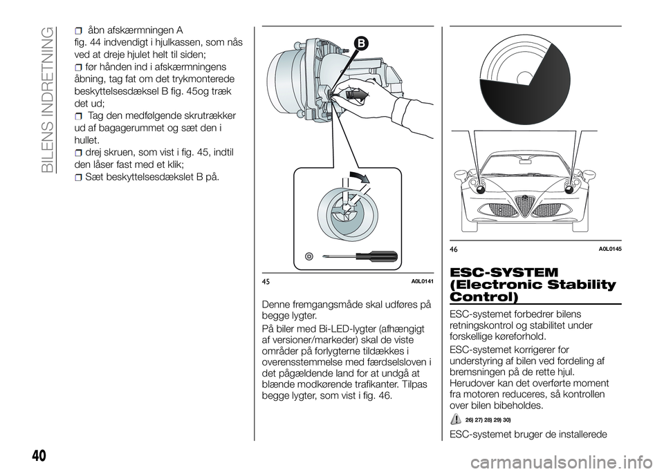 Alfa Romeo 4C 2016  Brugs- og vedligeholdelsesvejledning (in Danish) åbn afskærmningen A
fig. 44 indvendigt i hjulkassen, som nås
ved at dreje hjulet helt til siden;
før hånden ind i afskærmningens
åbning, tag fat om det trykmonterede
beskyttelsesdæksel B fig. 