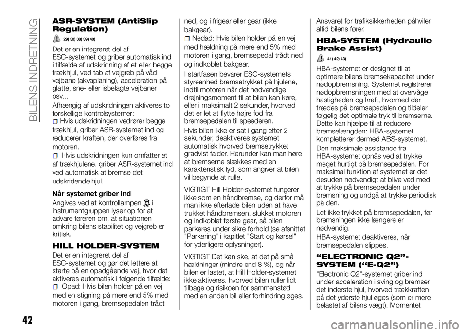 Alfa Romeo 4C 2016 Brugs- og vedligeholdelsesvejledning (in Danish) ASR-SYSTEM (AntiSlip
Regulation)
29) 30) 38) 39) 40)
Det er en integreret del af
ESC-systemet og griber automatisk ind
i tilfælde af udskridning af et eller begge
trækhjul, ved tab af vejgreb på v Alfa Romeo 4C 2016 Brugs- og vedligeholdelsesvejledning (in Danish) ASR-SYSTEM (AntiSlip
Regulation)
29) 30) 38) 39) 40)
Det er en integreret del af
ESC-systemet og griber automatisk ind
i tilfælde af udskridning af et eller begge
trækhjul, ved tab af vejgreb på v