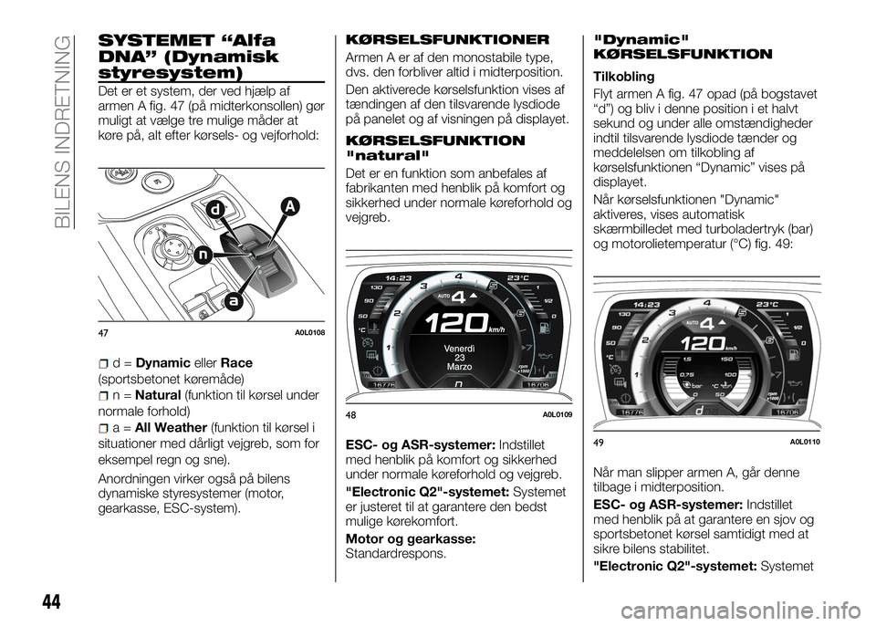 Alfa Romeo 4C 2016 Brugs- og vedligeholdelsesvejledning (in Danish) SYSTEMET “Alfa
DNA” (Dynamisk
styresystem)
Det er et system, der ved hjælp af
armen A fig. 47 (på midterkonsollen) gør
muligt at vælge tre mulige måder at
køre på, alt efter kørsels- og ve Alfa Romeo 4C 2016 Brugs- og vedligeholdelsesvejledning (in Danish) SYSTEMET “Alfa
DNA” (Dynamisk
styresystem)
Det er et system, der ved hjælp af
armen A fig. 47 (på midterkonsollen) gør
muligt at vælge tre mulige måder at
køre på, alt efter kørsels- og ve