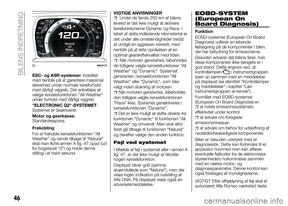 Alfa Romeo 4C 2016 Brugs- og vedligeholdelsesvejledning (in Danish) ESC- og ASR-systemer:Indstillet
med henblik på at garantere maksimal
sikkerhed under normale køreforhold
med dårligt vejgreb. Det anbefales at
vælge kørselsfunktionen "All Weather"
under Alfa Romeo 4C 2016 Brugs- og vedligeholdelsesvejledning (in Danish) ESC- og ASR-systemer:Indstillet
med henblik på at garantere maksimal
sikkerhed under normale køreforhold
med dårligt vejgreb. Det anbefales at
vælge kørselsfunktionen "All Weather"
under
