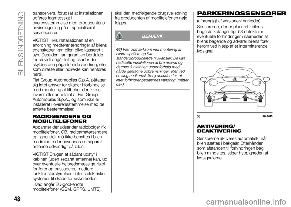 Alfa Romeo 4C 2016  Brugs- og vedligeholdelsesvejledning (in Danish) transceivers, forudsat at installationen
udføres fagmæssigt i
overensstemmelse med producentens
anvisninger og på et specialiseret
servicecenter.
VIGTIGT Hvis installationen af en
anordning medfør