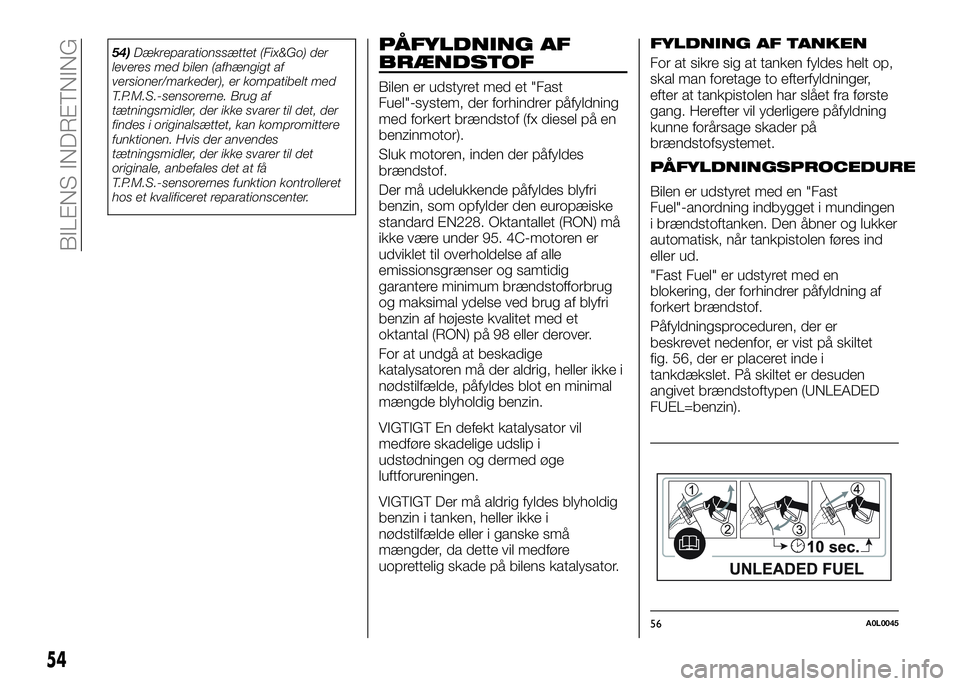 Alfa Romeo 4C 2016  Brugs- og vedligeholdelsesvejledning (in Danish) 54)Dækreparationssættet (Fix&Go) der
leveres med bilen (afhængigt af
versioner/markeder), er kompatibelt med
T.P.M.S.-sensorerne. Brug af
tætningsmidler, der ikke svarer til det, der
findes i orig