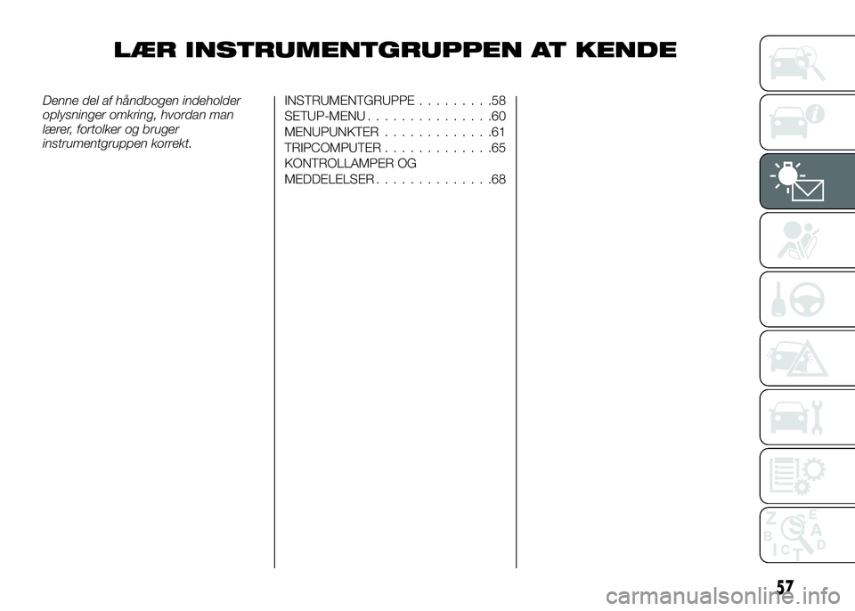 Alfa Romeo 4C 2016 Brugs- og vedligeholdelsesvejledning (in Danish) LÆR INSTRUMENTGRUPPEN AT KENDE
Denne del af håndbogen indeholder
oplysninger omkring, hvordan man
lærer, fortolker og bruger
instrumentgruppen korrekt.INSTRUMENTGRUPPE.........58
SETUP-MENU........ Alfa Romeo 4C 2016 Brugs- og vedligeholdelsesvejledning (in Danish) LÆR INSTRUMENTGRUPPEN AT KENDE
Denne del af håndbogen indeholder
oplysninger omkring, hvordan man
lærer, fortolker og bruger
instrumentgruppen korrekt.INSTRUMENTGRUPPE.........58
SETUP-MENU........