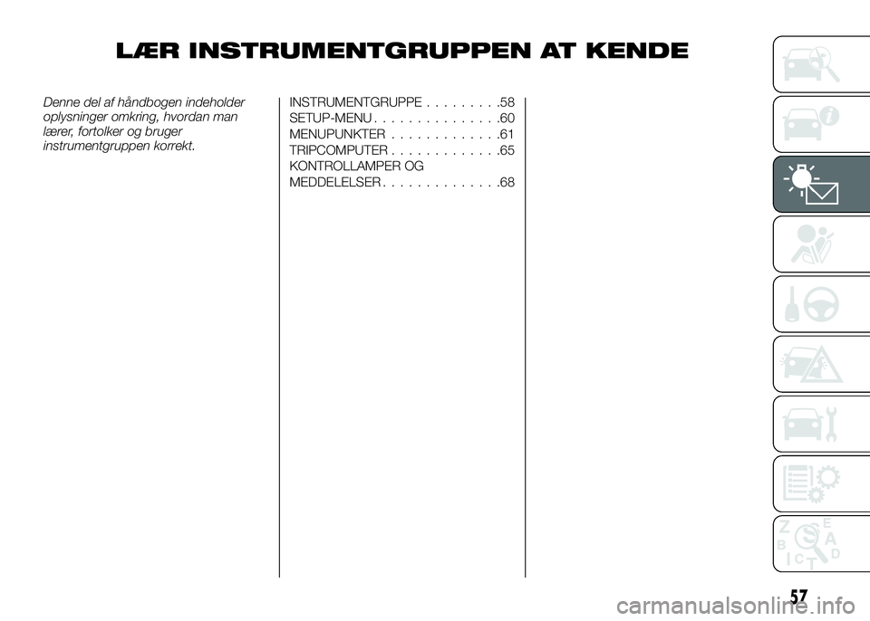 Alfa Romeo 4C 2016  Brugs- og vedligeholdelsesvejledning (in Danish) LÆR INSTRUMENTGRUPPEN AT KENDE
Denne del af håndbogen indeholder
oplysninger omkring, hvordan man
lærer, fortolker og bruger
instrumentgruppen korrekt.INSTRUMENTGRUPPE.........58
SETUP-MENU........