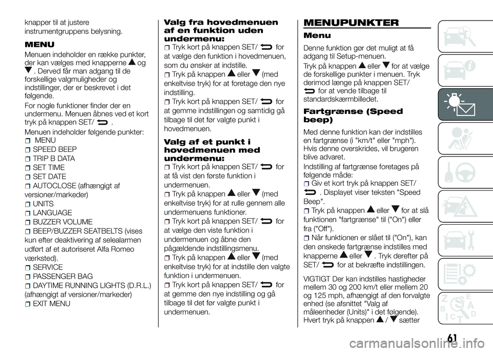 Alfa Romeo 4C 2016  Brugs- og vedligeholdelsesvejledning (in Danish) knapper til at justere
instrumentgruppens belysning.
MENU
Menuen indeholder en række punkter,
der kan vælges med knapperneog. Derved får man adgang til de
forskellige valgmuligheder og
indstillinge