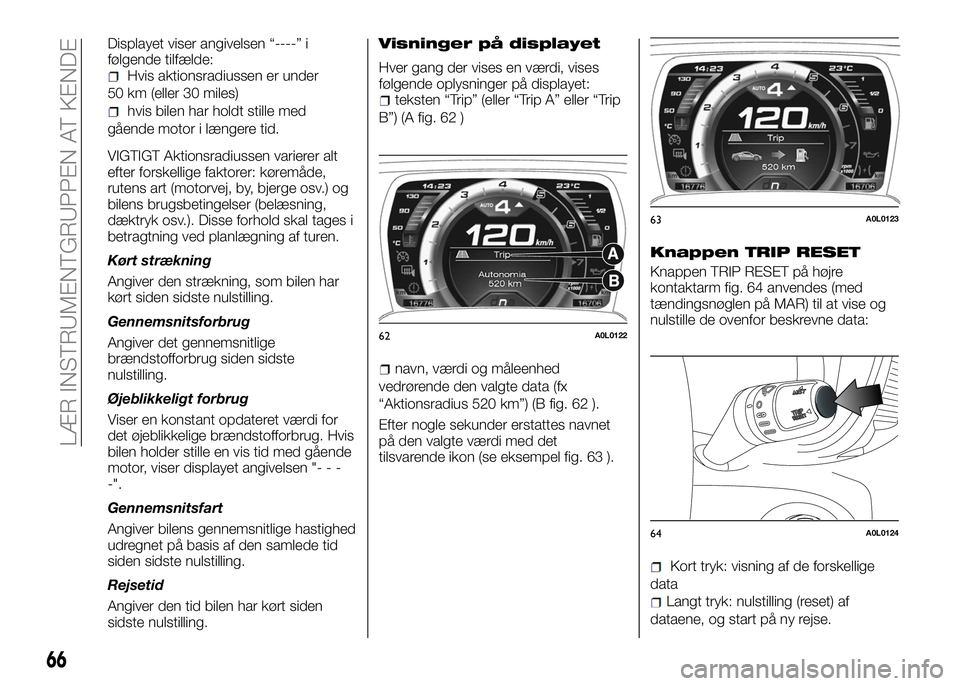 Alfa Romeo 4C 2016  Brugs- og vedligeholdelsesvejledning (in Danish) Displayet viser angivelsen “----” i
følgende tilfælde:
Hvis aktionsradiussen er under
50 km (eller 30 miles)
hvis bilen har holdt stille med
gående motor i længere tid.
VIGTIGT Aktionsradiusse