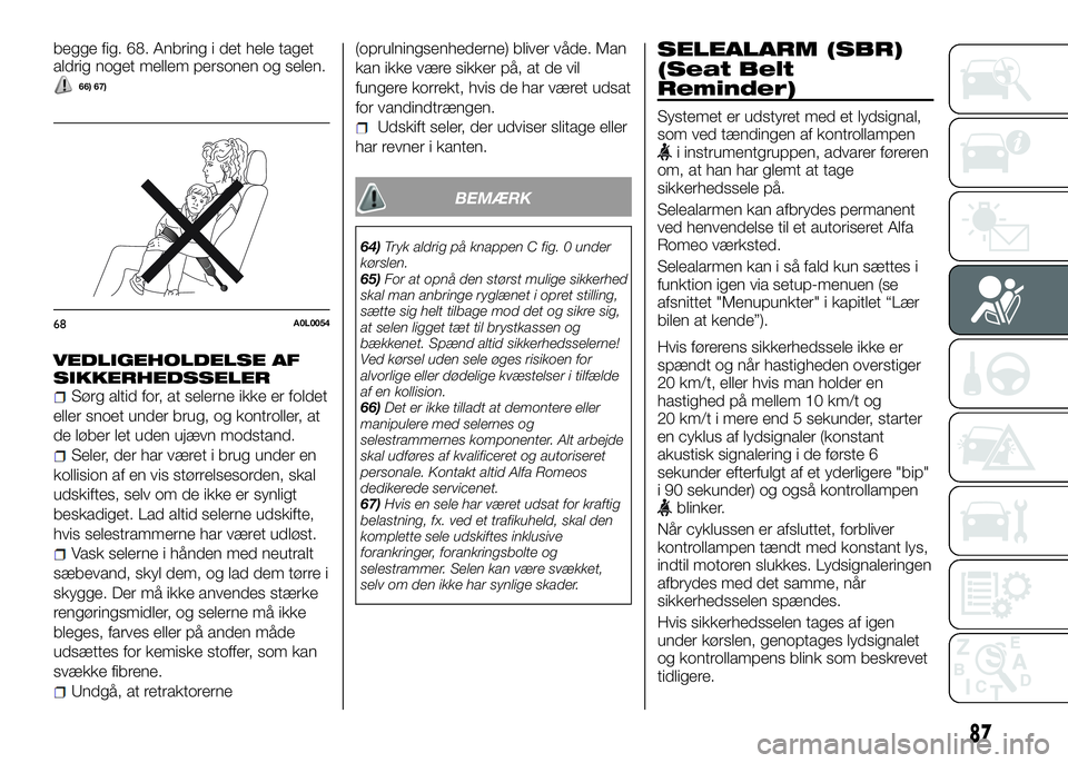 Alfa Romeo 4C 2016  Brugs- og vedligeholdelsesvejledning (in Danish) begge fig. 68. Anbring i det hele taget
aldrig noget mellem personen og selen.
66) 67)
VEDLIGEHOLDELSE AF
SIKKERHEDSSELER
Sørg altid for, at selerne ikke er foldet
eller snoet under brug, og kontroll