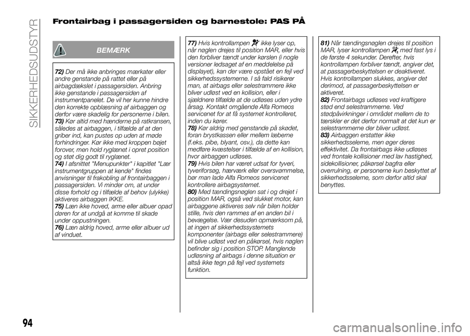 Alfa Romeo 4C 2016  Brugs- og vedligeholdelsesvejledning (in Danish) Frontairbag i passagersiden og barnestole: PAS PÅ
BEMÆRK
72)Der må ikke anbringes mærkater eller
andre genstande på rattet eller på
airbagdækslet i passagersiden. Anbring
ikke genstande i passa