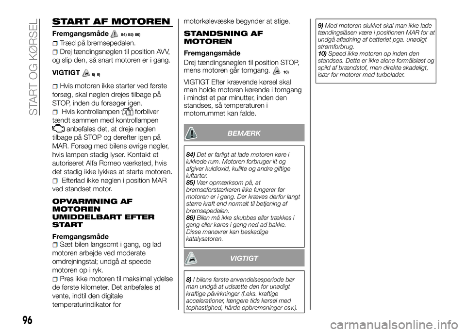 Alfa Romeo 4C 2016 Brugs- og vedligeholdelsesvejledning (in Danish) START AF MOTOREN
Fremgangsmåde84) 85) 86)
Træd på bremsepedalen.
Drej tændingsnøglen til position AVV,
og slip den, så snart motoren er i gang.
VIGTIGT
9)
Hvis motoren ikke starter ved første
f Alfa Romeo 4C 2016 Brugs- og vedligeholdelsesvejledning (in Danish) START AF MOTOREN
Fremgangsmåde84) 85) 86)
Træd på bremsepedalen.
Drej tændingsnøglen til position AVV,
og slip den, så snart motoren er i gang.
VIGTIGT
9)
Hvis motoren ikke starter ved første
f