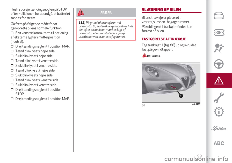 Alfa Romeo 4C 2020  Brugs- og vedligeholdelsesvejledning (in Danish) 99
Husk at dreje tændingsnøglen på STOP
efter kollisionen for at undgå, at batteriet
tappes for strøm.
Gå frem på følgende måde for at
genoprette bilens normale funktion:
❒  Flyt venstre ko