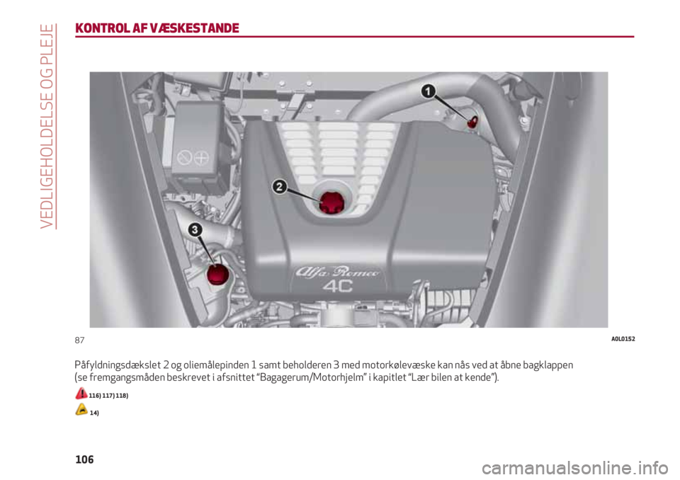 Alfa Romeo 4C 2020  Brugs- og vedligeholdelsesvejledning (in Danish) VEDLIGEHOLDELSE OG PLEJE
106
KONTROL AF VÆSKESTANDE
Påfyldningsdækslet 2 og oliemålepinden 1 samt beholderen 3 med motorkølevæske kan nås ved at åbne bagklappen
(se fremgangsmåden beskrevet i