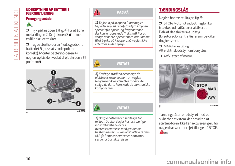 Alfa Romeo 4C 2021 Brugs- og vedligeholdelsesvejledning (in Danish) TÆNDINGSLÅS
Nøglen har tre stillinger, fig. 5:
❒ STOP: Motor standset, nøglen kan
trækkes ud, ratlåsen er aktiveret.
Dele af det elektriske udstyr
(fx autoradio, centrallås, alarm osv.) ka Alfa Romeo 4C 2021 Brugs- og vedligeholdelsesvejledning (in Danish) TÆNDINGSLÅS
Nøglen har tre stillinger, fig. 5:
❒ STOP: Motor standset, nøglen kan
trækkes ud, ratlåsen er aktiveret.
Dele af det elektriske udstyr
(fx autoradio, centrallås, alarm osv.) ka