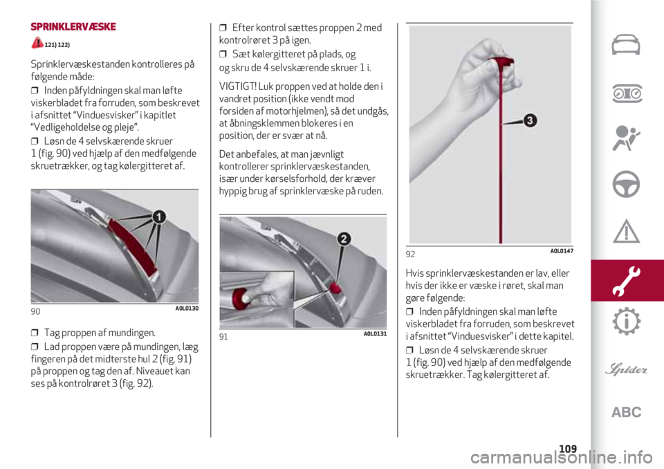 Alfa Romeo 4C 2020  Brugs- og vedligeholdelsesvejledning (in Danish) 109
SPRINKLERVÆSKE
121) 122) 
Sprinklervæskestanden kontrolleres på
følgende måde: 
❒  Inden påfyldningen skal man løfte
viskerbladet fra forruden, som beskrevet
i afsnittet “Vinduesvisker�