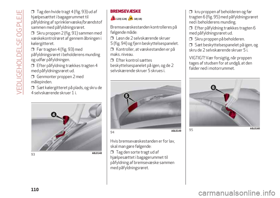 Alfa Romeo 4C 2020 Brugs- og vedligeholdelsesvejledning (in Danish) VEDLIGEHOLDELSE OG PLEJE
110
❒ Tag den hvide tragt 4 (fig. 93) ud af
hjælpesættet i bagagerummet til
påfyldning af sprinklervæske/brændstof
sammen med påfyldningsrøret.
❒ Skru proppen 2 ( Alfa Romeo 4C 2020 Brugs- og vedligeholdelsesvejledning (in Danish) VEDLIGEHOLDELSE OG PLEJE
110
❒ Tag den hvide tragt 4 (fig. 93) ud af
hjælpesættet i bagagerummet til
påfyldning af sprinklervæske/brændstof
sammen med påfyldningsrøret.
❒ Skru proppen 2 (