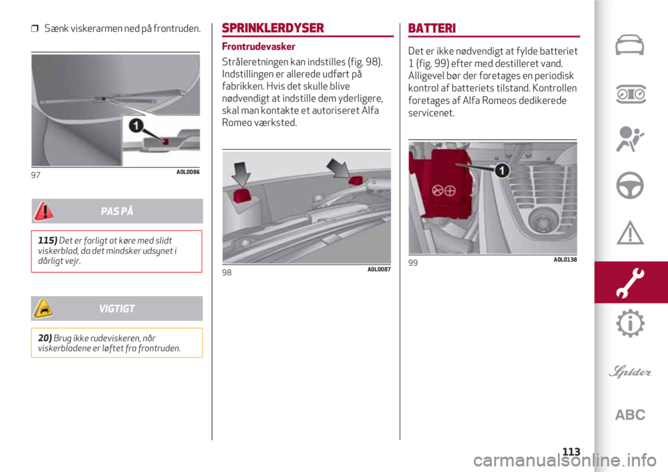 Alfa Romeo 4C 2020 Brugs- og vedligeholdelsesvejledning (in Danish) 113
❒ Sænk viskerarmen ned på frontruden.
97A0L0086
SPRINKLERDYSER
Frontrudevasker
Stråleretningen kan indstilles (fig. 98).
Indstillingen er allerede udført på
fabrikken. Hvis det skulle bliv Alfa Romeo 4C 2020 Brugs- og vedligeholdelsesvejledning (in Danish) 113
❒ Sænk viskerarmen ned på frontruden.
97A0L0086
SPRINKLERDYSER
Frontrudevasker
Stråleretningen kan indstilles (fig. 98).
Indstillingen er allerede udført på
fabrikken. Hvis det skulle bliv