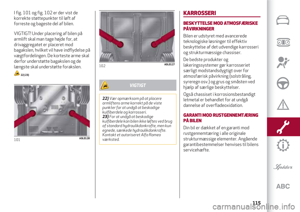 Alfa Romeo 4C 2020  Brugs- og vedligeholdelsesvejledning (in Danish) 115
I fig. 101 og fig. 102 er der vist de
korrekte støttepunkter til løft af
forreste og bageste del af bilen.
VIGTIGT! Under placering af bilen på
armlift skal man tage højde for, at
drivaggregat