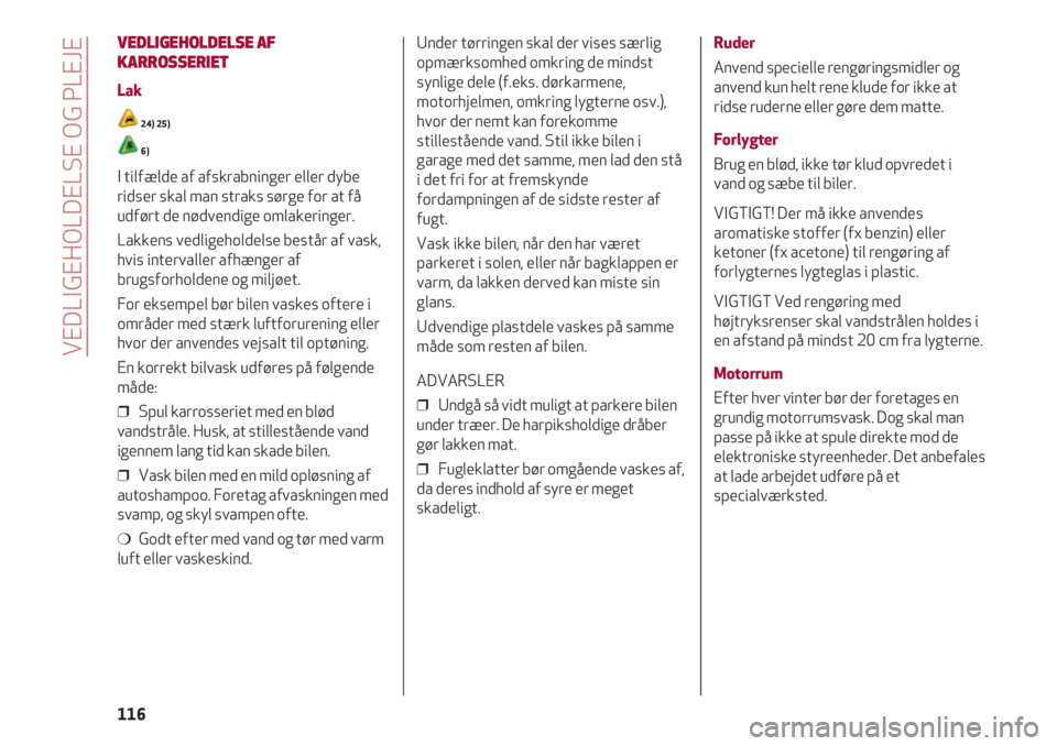 Alfa Romeo 4C 2020  Brugs- og vedligeholdelsesvejledning (in Danish) VEDLIGEHOLDELSE OG PLEJE
116
VEDLIGEHOLDELSE AF
KARROSSERIET
Lak
24) 25)
6)
I tilfælde af afskrabninger eller dybe
ridser skal man straks sørge for at få
udført de nødvendige omlakeringer.
Lakken