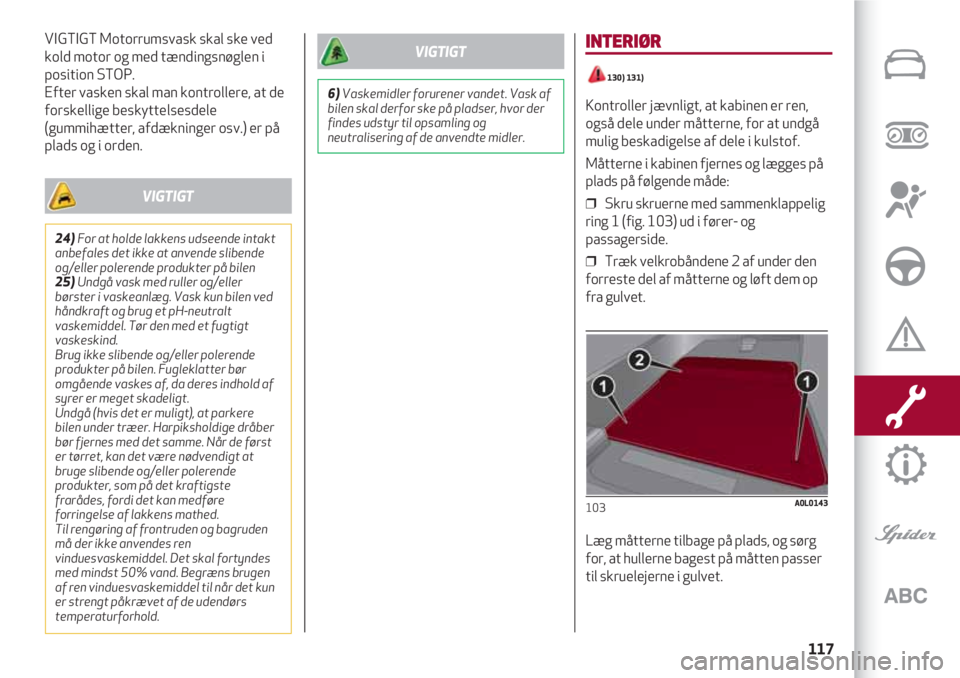 Alfa Romeo 4C 2020  Brugs- og vedligeholdelsesvejledning (in Danish) 117
VIGTIGT Motorrumsvask skal ske ved
kold motor og med tændingsnøglen i
position STOP.
Efter vasken skal man kontrollere, at de
forskellige beskyttelsesdele
(gummihætter, afdækninger osv.) er p�