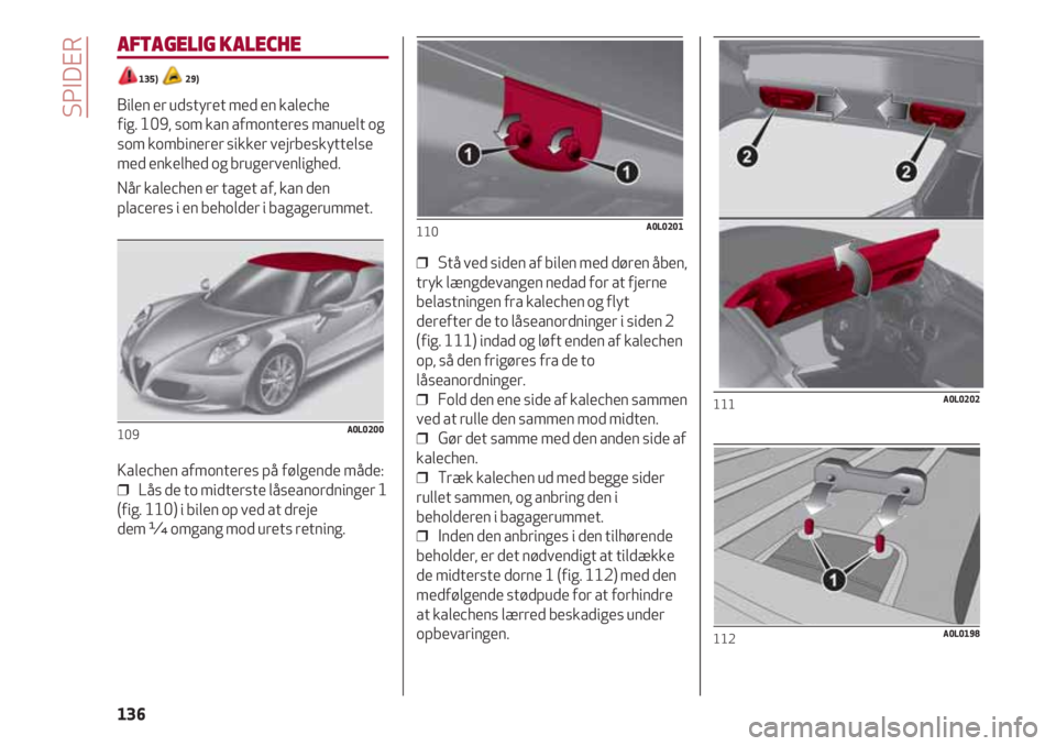 Alfa Romeo 4C 2020 Brugs- og vedligeholdelsesvejledning (in Danish) SPIDER
136
AFTAGELIG KALECHE
135) 29)
Bilen er udstyret med en kaleche
fig. 109, som kan afmonteres manuelt og
som kombinerer sikker vejrbeskyttelse
med enkelhed og brugervenlighed.
Når kalechen e Alfa Romeo 4C 2020 Brugs- og vedligeholdelsesvejledning (in Danish) SPIDER
136
AFTAGELIG KALECHE
135) 29)
Bilen er udstyret med en kaleche
fig. 109, som kan afmonteres manuelt og
som kombinerer sikker vejrbeskyttelse
med enkelhed og brugervenlighed.
Når kalechen e