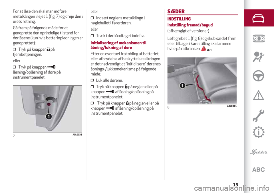 Alfa Romeo 4C 2020 Brugs- og vedligeholdelsesvejledning (in Danish) 13
SÆDER
INDSTILLING
Indstilling fremad/bagud
(afhængigt af versioner)
Løft grebet 1 (fig. 8) og skub sædet frem
eller tilbage: i kørestilling skal armene
hvile på ratkransen.
6) 7)
8A0L0011
For Alfa Romeo 4C 2020 Brugs- og vedligeholdelsesvejledning (in Danish) 13
SÆDER
INDSTILLING
Indstilling fremad/bagud
(afhængigt af versioner)
Løft grebet 1 (fig. 8) og skub sædet frem
eller tilbage: i kørestilling skal armene
hvile på ratkransen.
6) 7)
8A0L0011
For