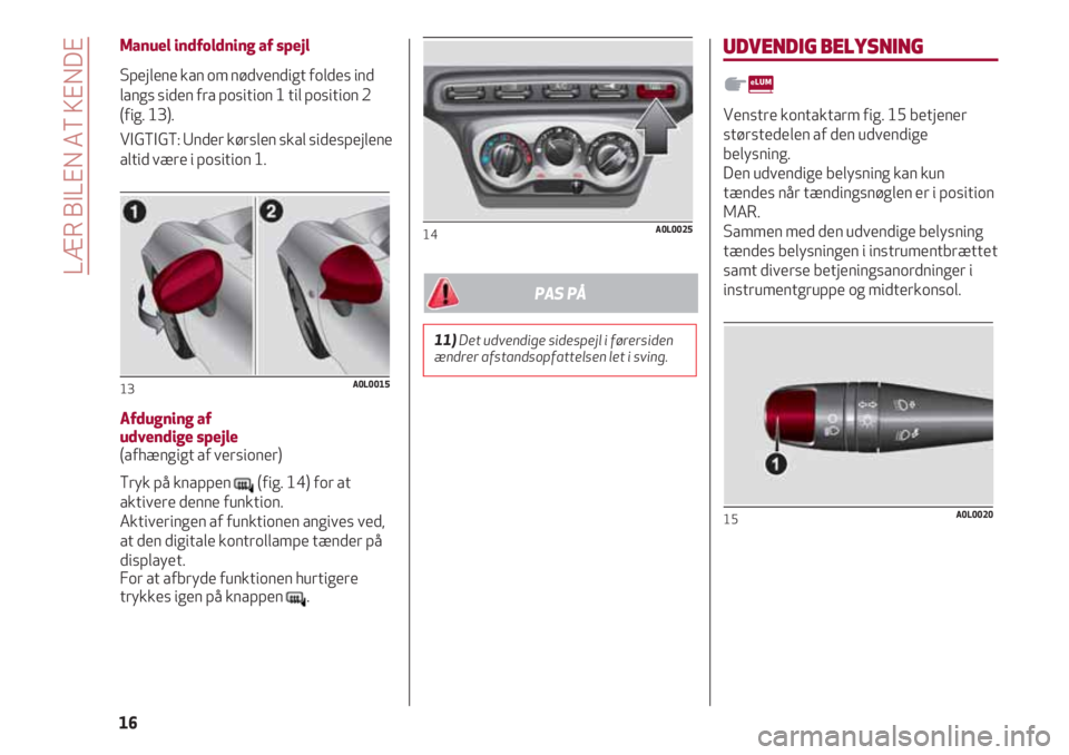 Alfa Romeo 4C 2020 Brugs- og vedligeholdelsesvejledning (in Danish) Manuel indfoldning af spejl
Spejlene kan om nødvendigt foldes ind
langs siden fra position 1 til position 2
(fig. 13).
VIGTIGT: Under kørslen skal sidespejlene
altid være i position 1.
Afdugning af Alfa Romeo 4C 2020 Brugs- og vedligeholdelsesvejledning (in Danish) Manuel indfoldning af spejl
Spejlene kan om nødvendigt foldes ind
langs siden fra position 1 til position 2
(fig. 13).
VIGTIGT: Under kørslen skal sidespejlene
altid være i position 1.
Afdugning af