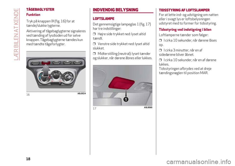 Alfa Romeo 4C 2020  Brugs- og vedligeholdelsesvejledning (in Danish) TÅGEBAGLYGTER
Funktion
Tryk på knappen 4(fig. 16) for at
tænde/slukke lygterne.
Aktivering af tågebaglygterne signaleres
ved tænding af lysdioden ud for selve
knappen. Tågebaglygterne tændes ku