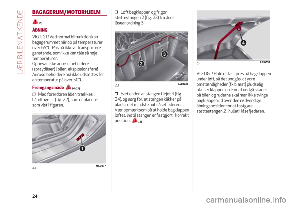 Alfa Romeo 4C 2020  Brugs- og vedligeholdelsesvejledning (in Danish) LÆR BILEN AT KENDE
24
BAGAGERUM/MOTORHJELM
15)
ÅBNING
VIGTIGT! Ved normal bilfunktion kan
bagagerummet når op på temperaturer
over 65°C. Pas på ikke at transportere
genstande, som ikke kan tåle
