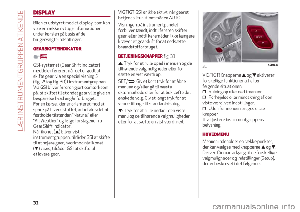 Alfa Romeo 4C 2020  Brugs- og vedligeholdelsesvejledning (in Danish) LÆR INSTRUMENTGRUPPEN AT KENDE
32
DISPLAY
Bilen er udstyret med et display, som kan
vise en række nyttige informationer
under kørslen på basis af de
brugervalgte indstillinger.
GEARSKIFTEINDIKATOR