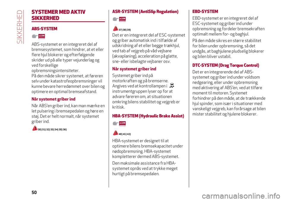 Alfa Romeo 4C 2020  Brugs- og vedligeholdelsesvejledning (in Danish) SIKKERHED
50
SYSTEMER MED AKTIV
SIKKERHED
ABS-SYSTEM
ABS-systemet er en integreret del af
bremsesystemet, som hindrer, at et eller
flere hjul blokerer og efterfølgende
skrider ud på alle typer vejun