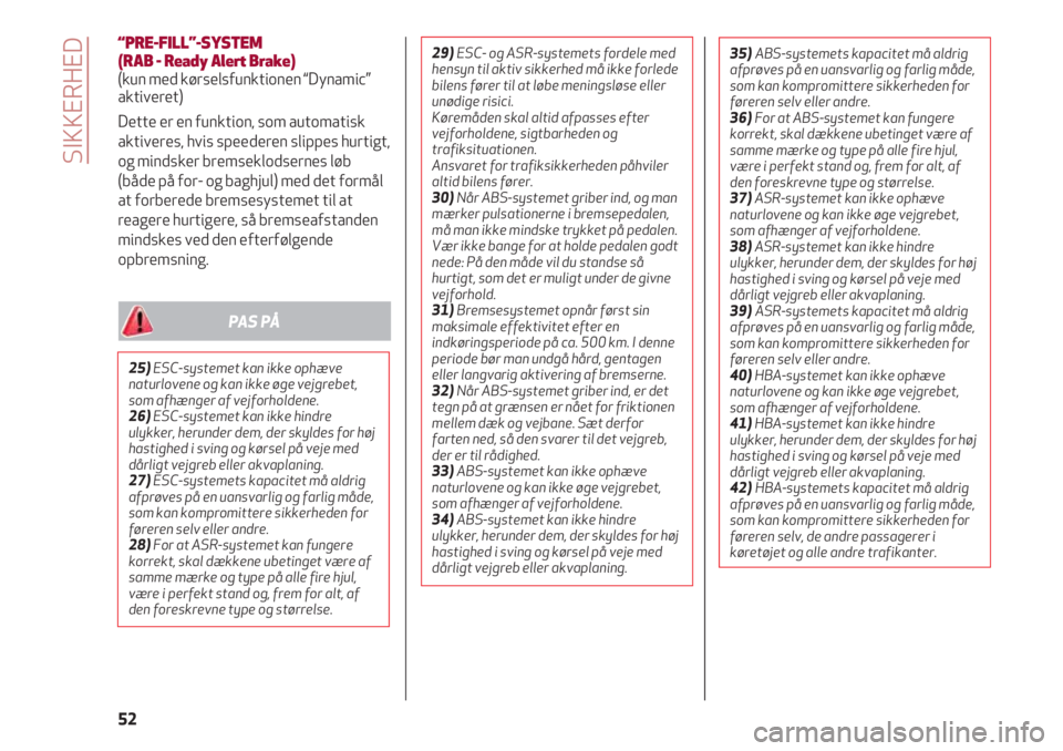 Alfa Romeo 4C 2020  Brugs- og vedligeholdelsesvejledning (in Danish) SIKKERHED
52
“PRE-FILL”-SYSTEM 
(RAB - Ready Alert Brake)
(kun med kørselsfunktionen “Dynamic”
aktiveret)
Dette er en funktion, som automatisk
aktiveres, hvis speederen slippes hurtigt,
og mi