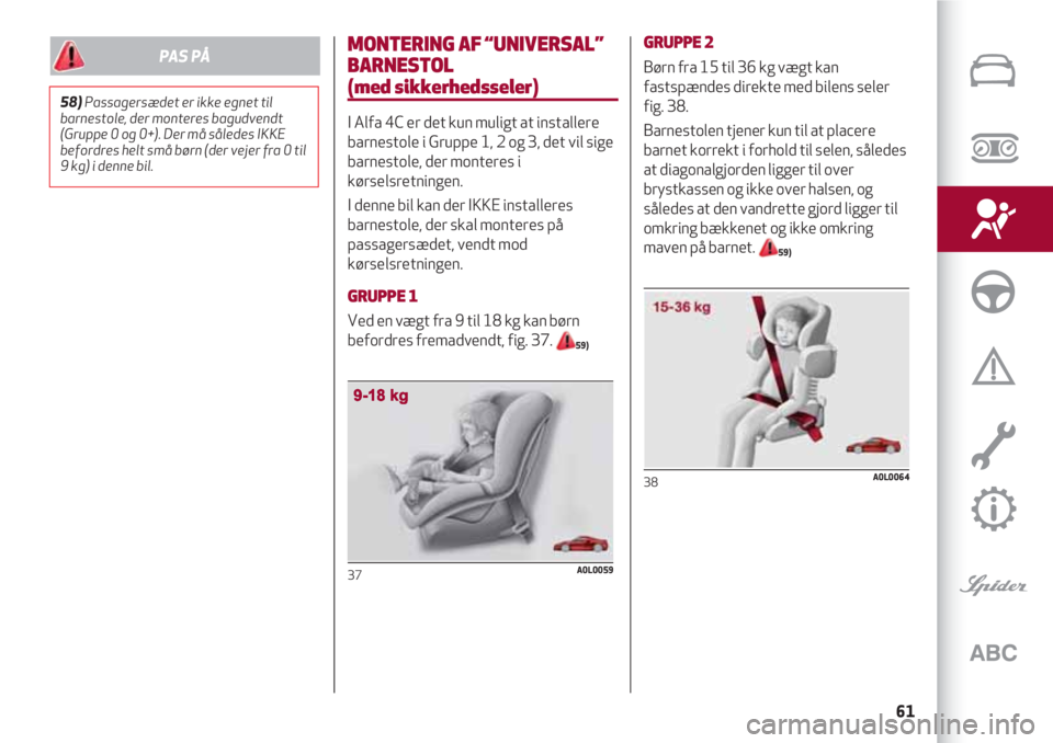Alfa Romeo 4C 2020  Brugs- og vedligeholdelsesvejledning (in Danish) 61
MONTERING AF “UNIVERSAL”
BARNESTOL 
(med sikkerhedsseler)
I Alfa 4C er det kun muligt at installere
barnestole i Gruppe 1, 2 og 3, det vil sige
barnestole, der monteres i
kørselsretningen.
I d