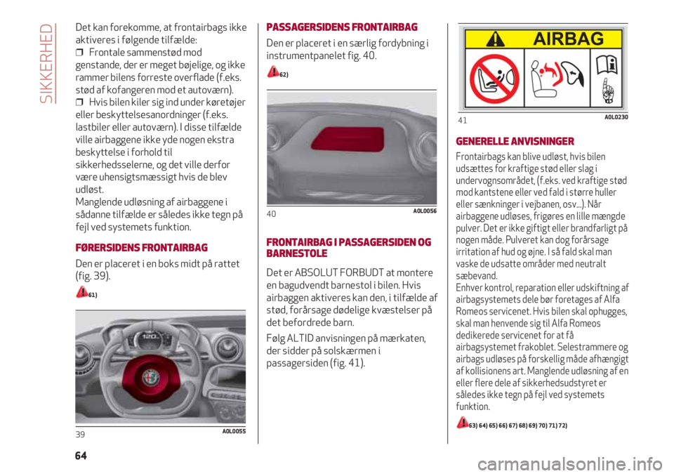 Alfa Romeo 4C 2020  Brugs- og vedligeholdelsesvejledning (in Danish) Det kan forekomme, at frontairbags ikke
aktiveres i følgende tilfælde:
❒  Frontale sammenstød mod
genstande, der er meget bøjelige, og ikke
rammer bilens forreste overflade (f.eks.
stød af kofa