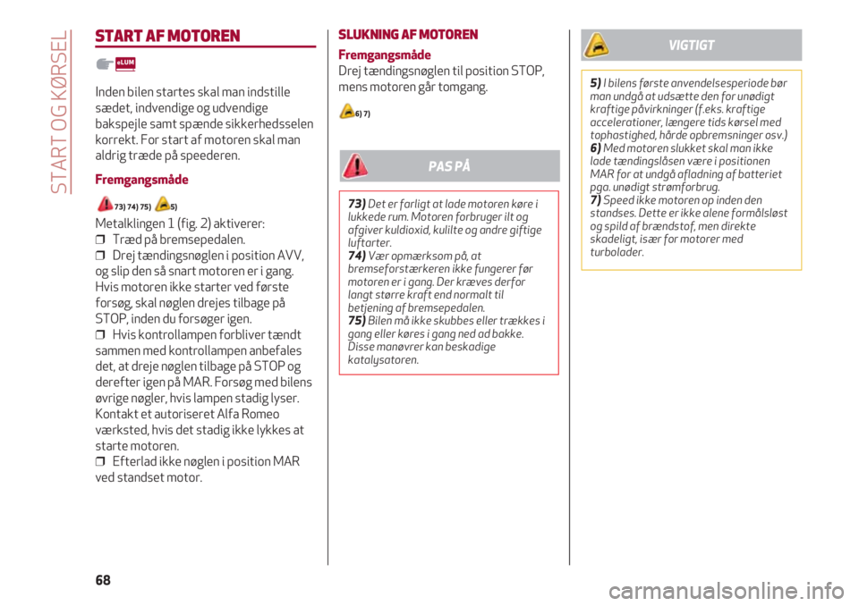 Alfa Romeo 4C 2020  Brugs- og vedligeholdelsesvejledning (in Danish) START OG KØRSEL
68
START AF MOTOREN
Inden bilen startes skal man indstille
sædet, indvendige og udvendige
bakspejle samt spænde sikkerhedsselen
korrekt. For start af motoren skal man
aldrig træde 