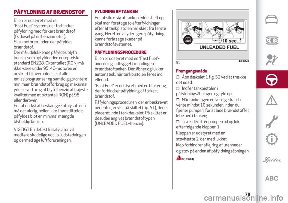 Alfa Romeo 4C 2020  Brugs- og vedligeholdelsesvejledning (in Danish) 79
PÅFYLDNING AF BRÆNDSTOF
Bilen er udstyret med et 
“Fast Fuel”-system, der forhindrer
påfyldning med forkert brændstof 
(fx diesel på en benzinmotor).
Sluk motoren, inden der påfyldes
bræ