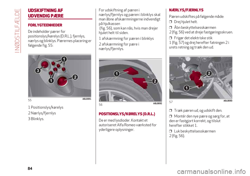 Alfa Romeo 4C 2020 Brugs- og vedligeholdelsesvejledning (in Danish) UDSKIFTNING AF
UDVENDIG PÆRE
FORLYGTEENHEDER
De indeholder pærer for
positionslys/kørelys (D.R.L.), fjernlys,
nærlys og blinklys. Pærernes placering er
følgende fig. 55:
1 Positionslys/kørelys Alfa Romeo 4C 2020 Brugs- og vedligeholdelsesvejledning (in Danish) UDSKIFTNING AF
UDVENDIG PÆRE
FORLYGTEENHEDER
De indeholder pærer for
positionslys/kørelys (D.R.L.), fjernlys,
nærlys og blinklys. Pærernes placering er
følgende fig. 55:
1 Positionslys/kørelys