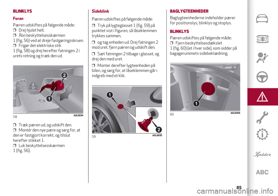 Alfa Romeo 4C 2020 Brugs- og vedligeholdelsesvejledning (in Danish) 85
BLINKLYS
Foran
Pæren udskiftes på følgende måde:
❒ Drej hjulet helt.
❒ Åbn beskyttelsesskærmen
1 (fig. 56) ved at dreje fastgøringsskruen.
❒ Frigør det elektriske stik
1 (fig. 5 Alfa Romeo 4C 2020 Brugs- og vedligeholdelsesvejledning (in Danish) 85
BLINKLYS
Foran
Pæren udskiftes på følgende måde:
❒ Drej hjulet helt.
❒ Åbn beskyttelsesskærmen
1 (fig. 56) ved at dreje fastgøringsskruen.
❒ Frigør det elektriske stik
1 (fig. 5