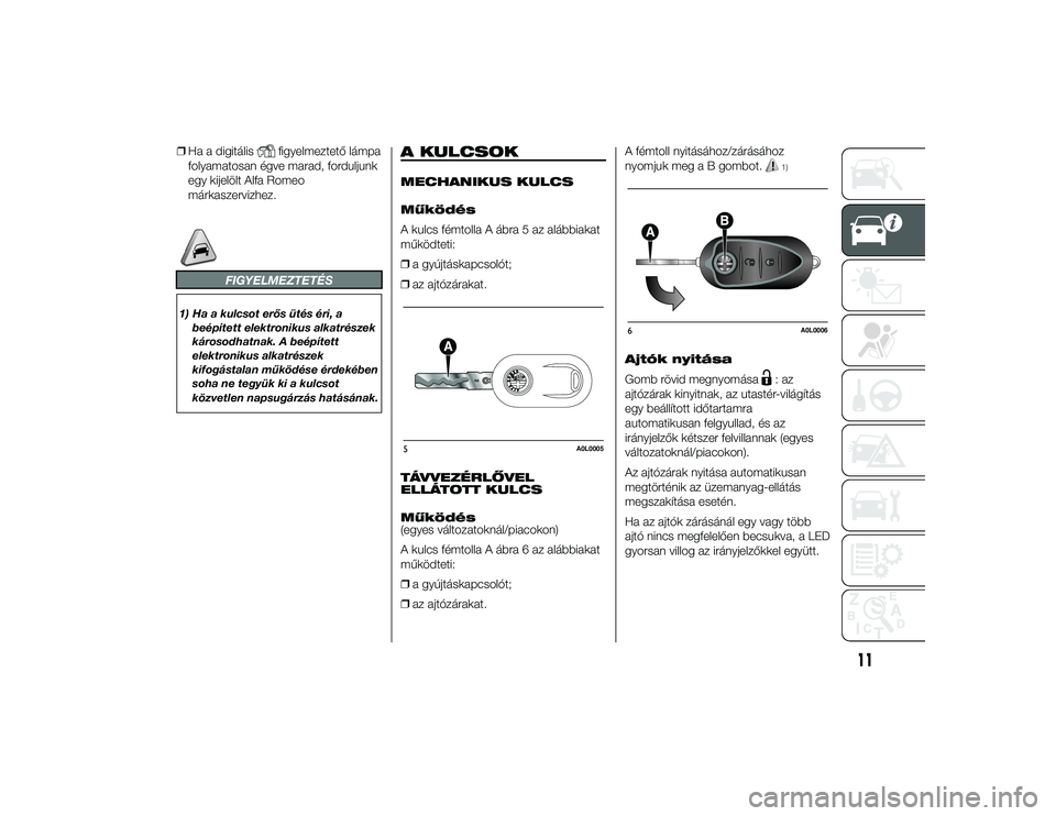 Alfa Romeo 4C 2013  Kezelési és karbantartási útmutató (in Hungarian) ❒Ha a digitális
figyelmeztető lámpa
folyamatosan égve marad, forduljunk
egy kijelölt Alfa Romeo
márkaszervizhez.
FIGYELMEZTETÉS
1) Ha a kulcsot erős ütés éri, a
beépített elektronikus a