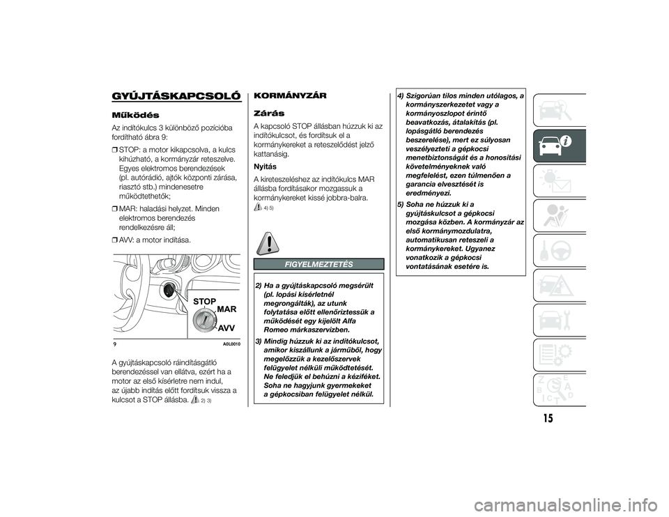 Alfa Romeo 4C 2013  Kezelési és karbantartási útmutató (in Hungarian) GYÚJTÁSKAPCSOLÓMűködés
Az indítókulcs 3 különböző pozícióba
fordítható ábra 9:
❒STOP: a motor kikapcsolva, a kulcs
kihúzható, a kormányzár reteszelve.
Egyes elektromos berendez�