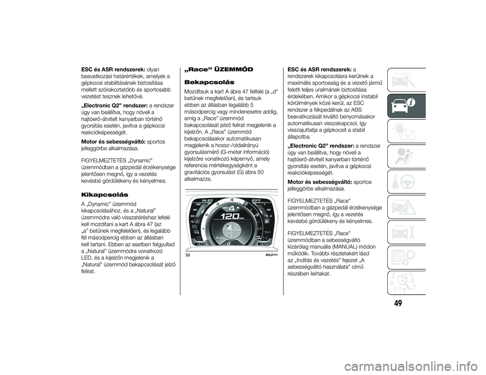 Alfa Romeo 4C 2014  Kezelési és karbantartási útmutató (in Hungarian) ESC és ASR rendszerek:olyan
beavatkozási határértékek, amelyek a
gépkocsi stabilitásának biztosítása
mellett szórakoztatóbb és sportosabb
vezetést tesznek lehetővé.
„Electronic Q2”