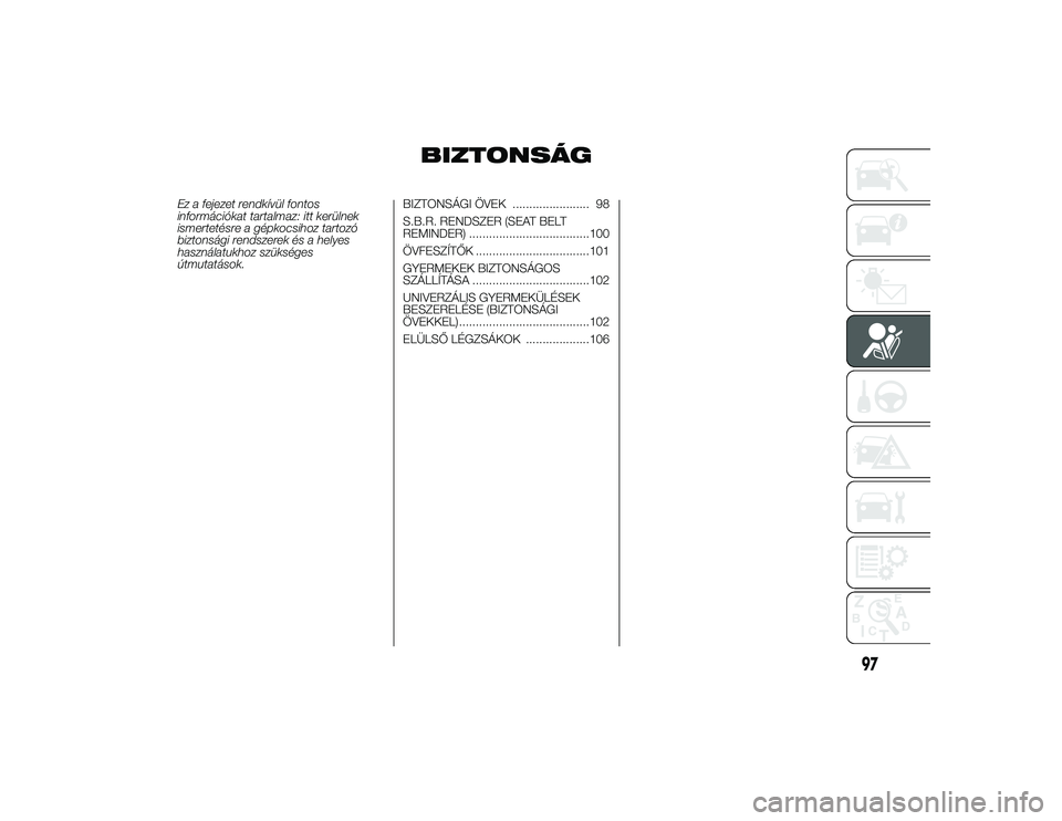 Alfa Romeo 4C 2013 Kezelési és karbantartási útmutató (in Hungarian) BIZTONSÁG
Ez a fejezet rendkívül fontos
információkat tartalmaz: itt kerülnek
ismertetésre a gépkocsihoz tartozó
biztonsági rendszerek és a helyes
használatukhoz szükséges
útmutatások. Alfa Romeo 4C 2013 Kezelési és karbantartási útmutató (in Hungarian) BIZTONSÁG
Ez a fejezet rendkívül fontos
információkat tartalmaz: itt kerülnek
ismertetésre a gépkocsihoz tartozó
biztonsági rendszerek és a helyes
használatukhoz szükséges
útmutatások.