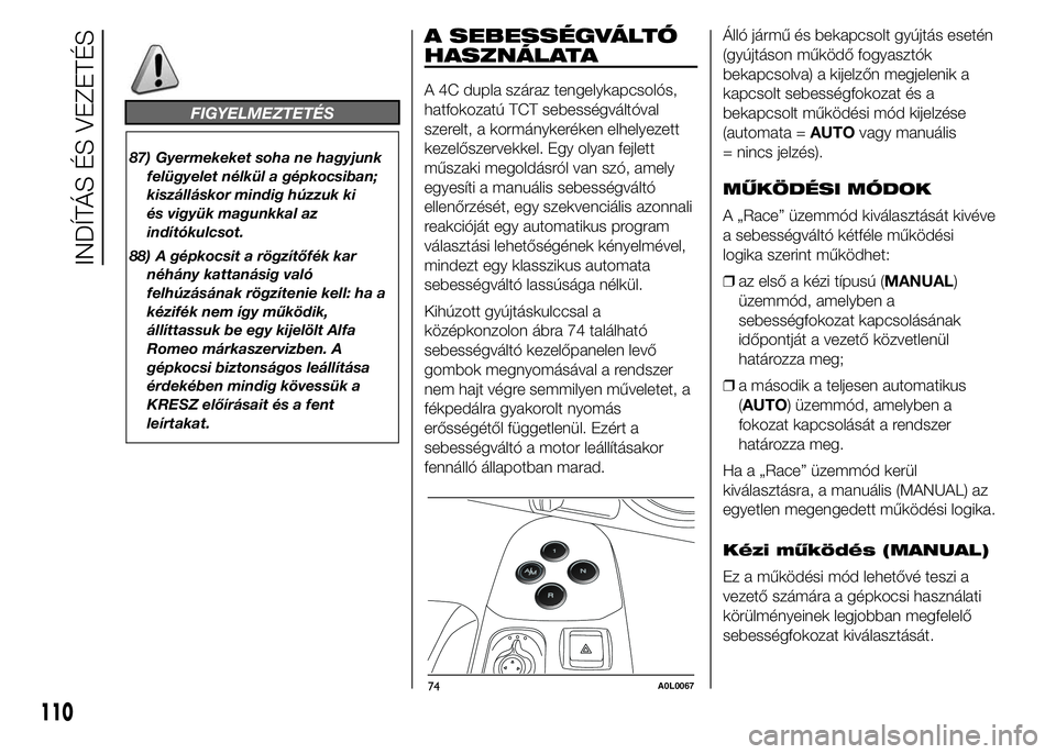 Alfa Romeo 4C 2015 Kezelési és karbantartási útmutató (in Hungarian) FIGYELMEZTETÉS
87) Gyermekeket soha ne hagyjunk
felügyelet nélkül a gépkocsiban;
kiszálláskor mindig húzzuk ki
és vigyük magunkkal az
indítókulcsot.
88) A gépkocsit a rögzítőfék kar
n Alfa Romeo 4C 2015 Kezelési és karbantartási útmutató (in Hungarian) FIGYELMEZTETÉS
87) Gyermekeket soha ne hagyjunk
felügyelet nélkül a gépkocsiban;
kiszálláskor mindig húzzuk ki
és vigyük magunkkal az
indítókulcsot.
88) A gépkocsit a rögzítőfék kar
n