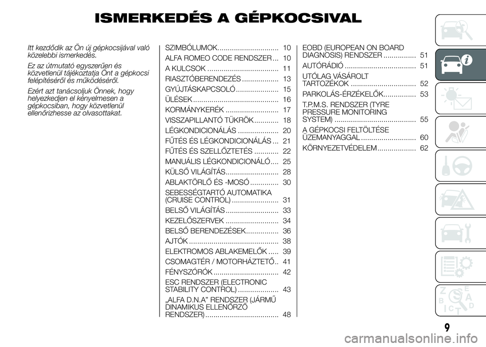 Alfa Romeo 4C 2015  Kezelési és karbantartási útmutató (in Hungarian) ISMERKEDÉS A GÉPKOCSIVAL
Itt kezdődik az Ön új gépkocsijával való
közelebbi ismerkedés.
Ez az útmutató egyszerűen és
közvetlenül tájékoztatja Önt a gépkocsi
felépítéséről és 