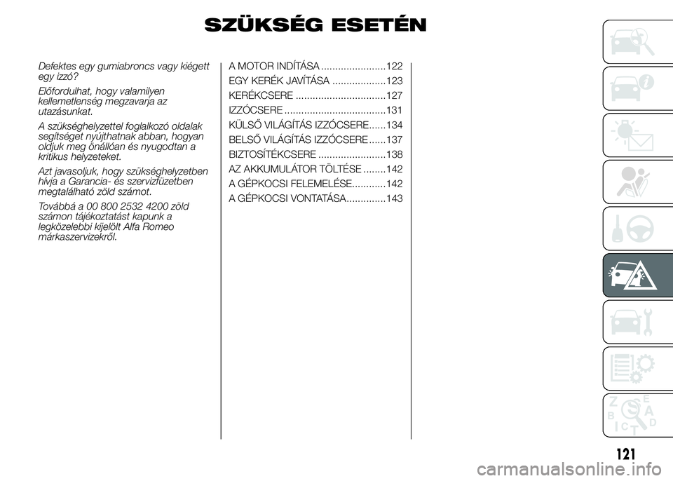 Alfa Romeo 4C 2015 Kezelési és karbantartási útmutató (in Hungarian) SZÜKSÉG ESETÉN
Defektes egy gumiabroncs vagy kiégett
egy izzó?
Előfordulhat, hogy valamilyen
kellemetlenség megzavarja az
utazásunkat.
A szükséghelyzettel foglalkozó oldalak
segítséget ny Alfa Romeo 4C 2015 Kezelési és karbantartási útmutató (in Hungarian) SZÜKSÉG ESETÉN
Defektes egy gumiabroncs vagy kiégett
egy izzó?
Előfordulhat, hogy valamilyen
kellemetlenség megzavarja az
utazásunkat.
A szükséghelyzettel foglalkozó oldalak
segítséget ny