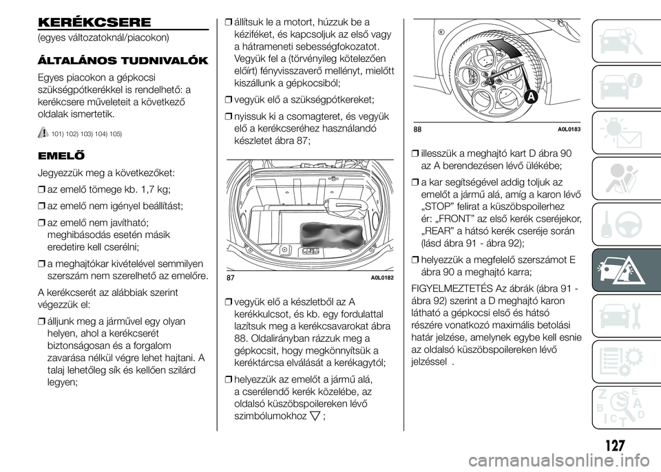 Alfa Romeo 4C 2015 Kezelési és karbantartási útmutató (in Hungarian) KERÉKCSERE
(egyes változatoknál/piacokon)
ÁLTALÁNOS TUDNIVALÓK
Egyes piacokon a gépkocsi
szükségpótkerékkel is rendelhető: a
kerékcsere műveleteit a következő
oldalak ismertetik.
101) Alfa Romeo 4C 2015 Kezelési és karbantartási útmutató (in Hungarian) KERÉKCSERE
(egyes változatoknál/piacokon)
ÁLTALÁNOS TUDNIVALÓK
Egyes piacokon a gépkocsi
szükségpótkerékkel is rendelhető: a
kerékcsere műveleteit a következő
oldalak ismertetik.
101)