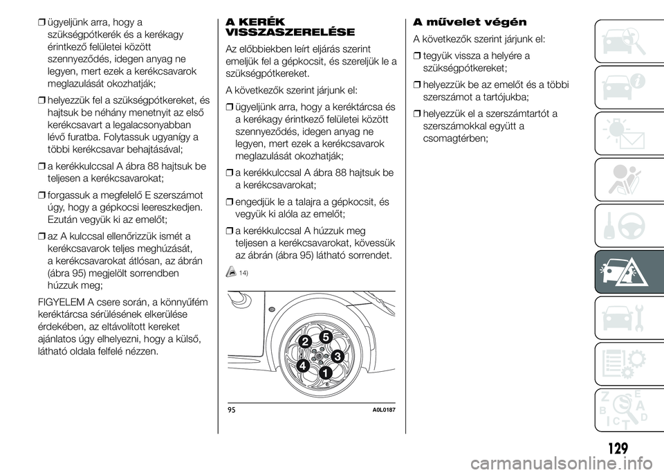 Alfa Romeo 4C 2015 Kezelési és karbantartási útmutató (in Hungarian) ❒ügyeljünk arra, hogy a
szükségpótkerék és a kerékagy
érintkező felületei között
szennyeződés, idegen anyag ne
legyen, mert ezek a kerékcsavarok
meglazulását okozhatják;
❒helyez Alfa Romeo 4C 2015 Kezelési és karbantartási útmutató (in Hungarian) ❒ügyeljünk arra, hogy a
szükségpótkerék és a kerékagy
érintkező felületei között
szennyeződés, idegen anyag ne
legyen, mert ezek a kerékcsavarok
meglazulását okozhatják;
❒helyez