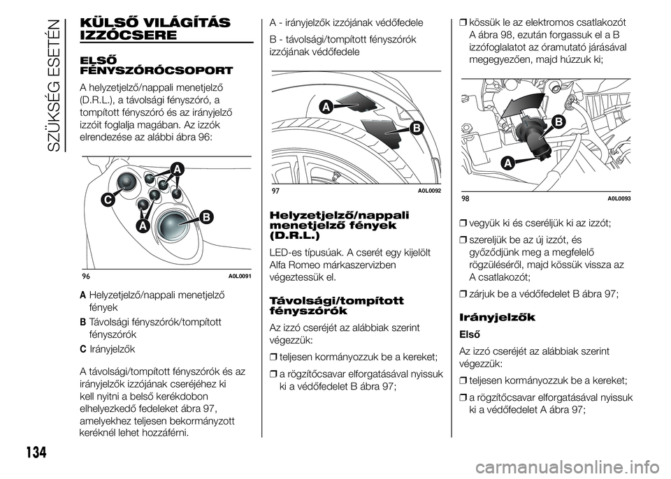 Alfa Romeo 4C 2015 Kezelési és karbantartási útmutató (in Hungarian) KÜLSŐ VILÁGÍTÁS
IZZÓCSERE
ELSŐ
FÉNYSZÓRÓCSOPORT
A helyzetjelző/nappali menetjelző
(D.R.L.), a távolsági fényszóró, a
tompított fényszóró és az irányjelző
izzóit foglalja magá Alfa Romeo 4C 2015 Kezelési és karbantartási útmutató (in Hungarian) KÜLSŐ VILÁGÍTÁS
IZZÓCSERE
ELSŐ
FÉNYSZÓRÓCSOPORT
A helyzetjelző/nappali menetjelző
(D.R.L.), a távolsági fényszóró, a
tompított fényszóró és az irányjelző
izzóit foglalja magá