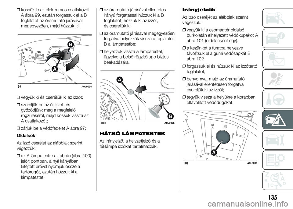 Alfa Romeo 4C 2015 Kezelési és karbantartási útmutató (in Hungarian) ❒kössük le az elektromos csatlakozót
A ábra 99, ezután forgassuk el a B
foglalatot az óramutató járásával
megegyezően, majd húzzuk ki;
❒vegyük ki és cseréljük ki az izzót;
❒szer Alfa Romeo 4C 2015 Kezelési és karbantartási útmutató (in Hungarian) ❒kössük le az elektromos csatlakozót
A ábra 99, ezután forgassuk el a B
foglalatot az óramutató járásával
megegyezően, majd húzzuk ki;
❒vegyük ki és cseréljük ki az izzót;
❒szer