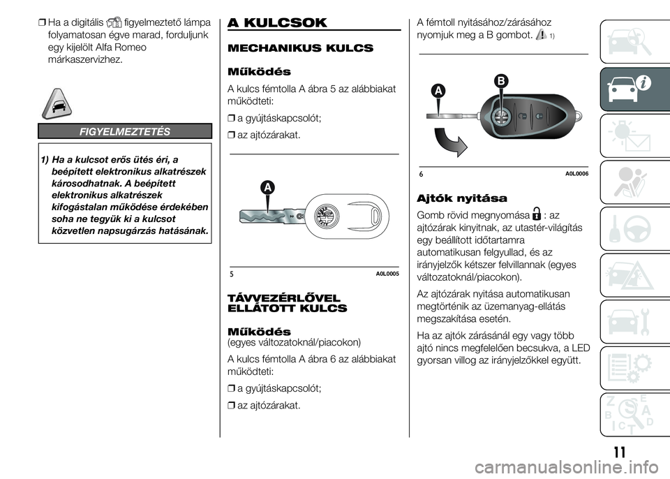 Alfa Romeo 4C 2015  Kezelési és karbantartási útmutató (in Hungarian) ❒Ha a digitálisfigyelmeztető lámpa
folyamatosan égve marad, forduljunk
egy kijelölt Alfa Romeo
márkaszervizhez.
FIGYELMEZTETÉS
1) Ha a kulcsot erős ütés éri, a
beépített elektronikus al